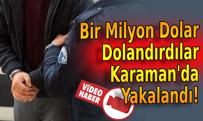 Bir Milyon Dolar Dolandırdılar Karaman’da Yakalandı!