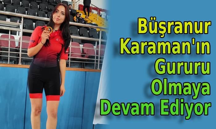 Büşranur Karaman’ın Gururu Olmaya Devam Ediyor