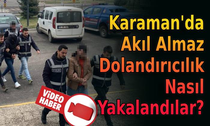 Karaman’da Akıl Almaz Dolandırıcılık Nasıl Yakalandılar?