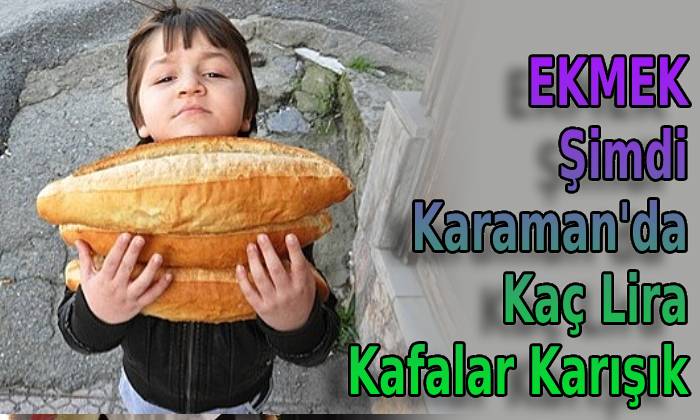 EKMEK Şimdi Karaman’da Kaç Lira Kafalar Karışık