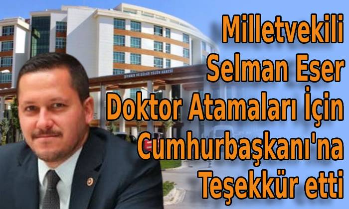 Milletvekili Selman Eser Doktor Atamaları İçin Cumhurbaşkanı’na Teşekkür etti