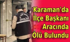 Karaman’da İlçe Başkanı Aracında Ölü Bulundu