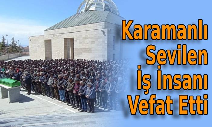 Karamanlı Sevilen İş İnsanı Vefat Etti