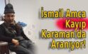 İsmail Amca Kayıp Karaman’da Aranıyor!