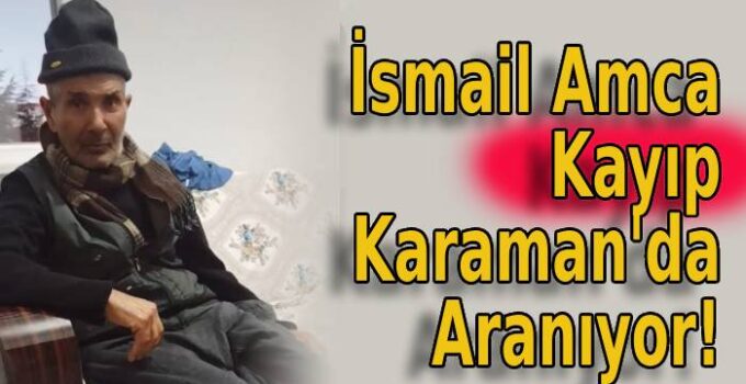 İsmail Amca Kayıp Karaman’da Aranıyor!