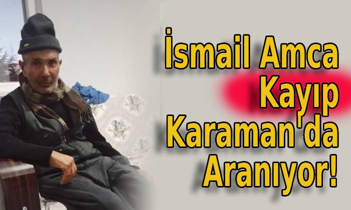 İsmail Amca Kayıp Karaman’da Aranıyor!