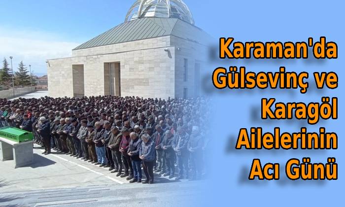 Karaman’da Gülsevinç ve Karagöl Ailelerinin Acı Günü