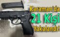 Karaman’da 21 Kişi Yakalandı!