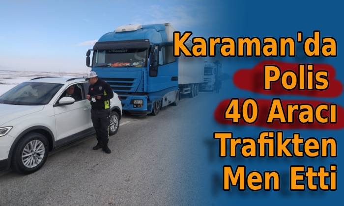 Karaman’da Polis 40 Aracı Trafikten Men Etti