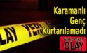 Karamanlı Genç Kurtarılamadı!