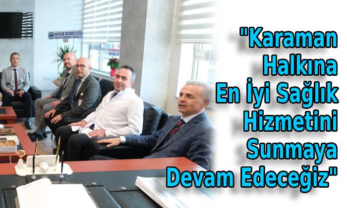 Karaman Halkına En İyi Sağlık Hizmetini Sunmaya Devam Edeceğiz