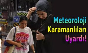 Meteoroloji Karamanlıları Uyardı!