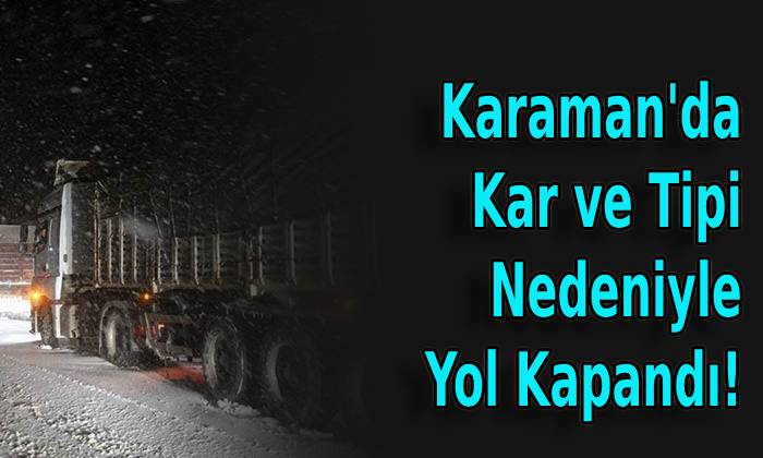 Karaman’da Kar ve Tipi Nedeniyle Yol Kapandı!