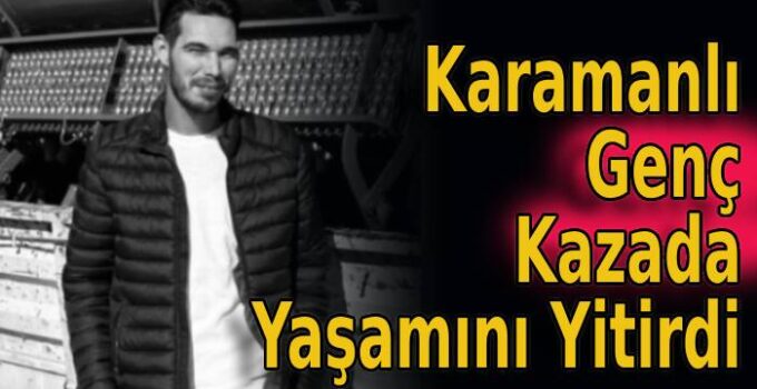 Karamanlı Genç Kazada Yaşamını Yitirdi