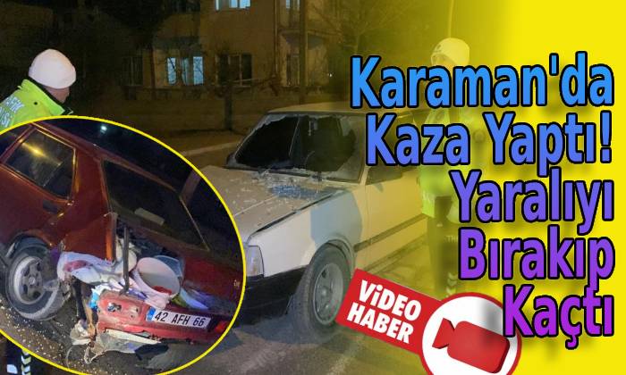 Karaman’da kaza yaptı, yaralıyı bırakıp kaçtı