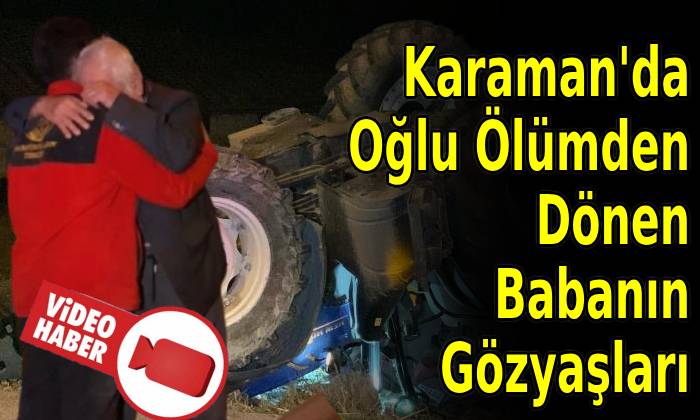 Karaman’da Oğlu Ölümden Dönen Babanın Gözyaşları