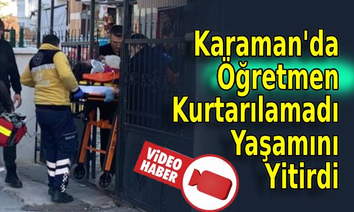 Karaman’da Öğretmen Kurtarılamadı! Yaşamını Yitirdi