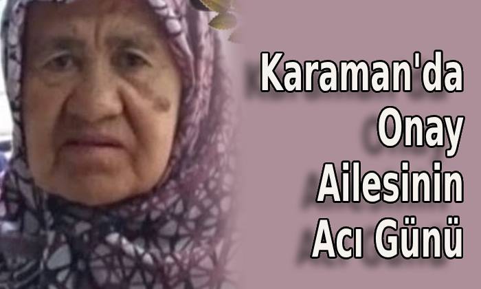 Karaman’da Onay Ailesinin Acı Günü