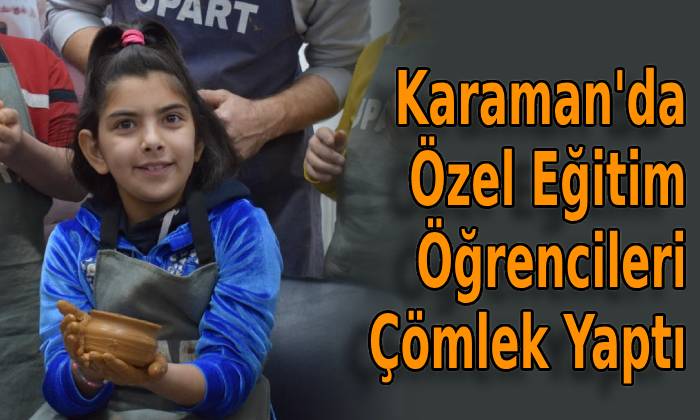 Karaman’da Özel Eğitim Öğrencileri Çömlek Yaptı