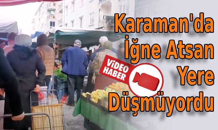 Karaman’da İğne Atsan Yere Düşmüyordu