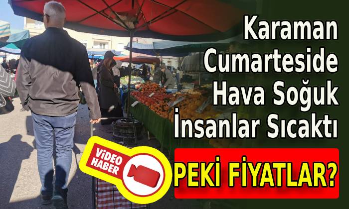 Karaman Cumarteside Hava Soğuk İnsanlar Sıcaktı, Fiyatlar?