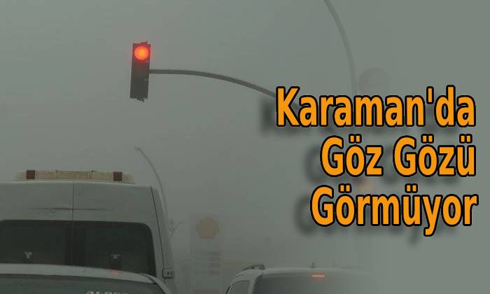 Karaman’da Göz Gözü Görmüyor