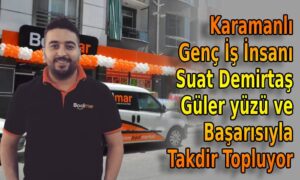 Karamanlı Genç İş İnsanı Suat Demirtaş Güler yüzü ve Başarısıyla Takdir Topluyor