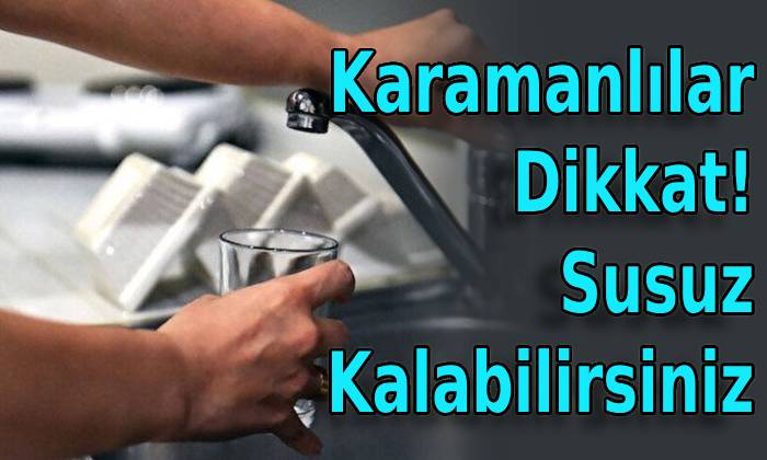 Karamanlılar Dikkat! Susuz Kalabilirsiniz