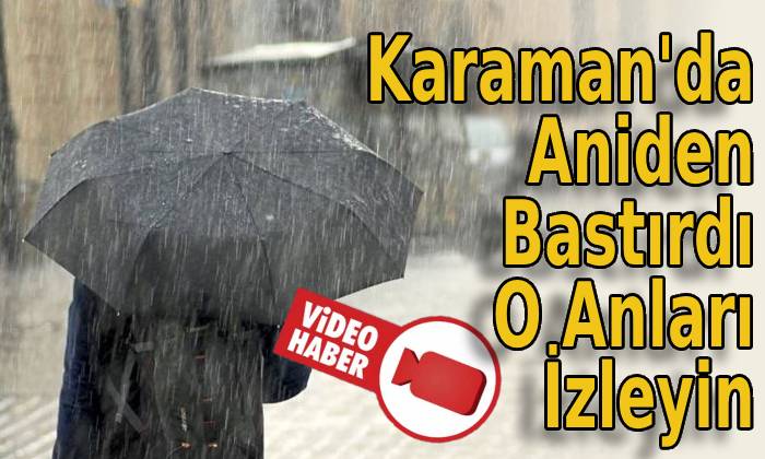 Karaman’da Aniden Bastırdı O Anları İzleyin