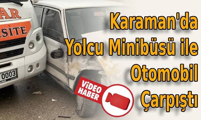 Karaman’da Yolcu Minibüsü ile Otomobil Çarpıştı