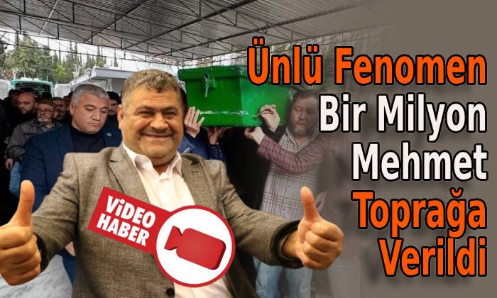 Ünlü Fenomen Bir Milyon Mehmet Toprağa Verildi