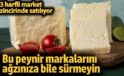 Bu peynir markalarını aman almayın!