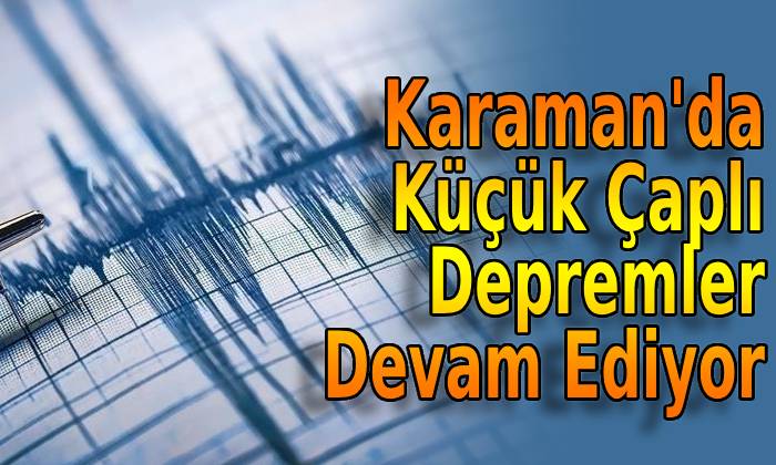 Karaman’da Küçük Çaplı Depremler Devam Ediyor