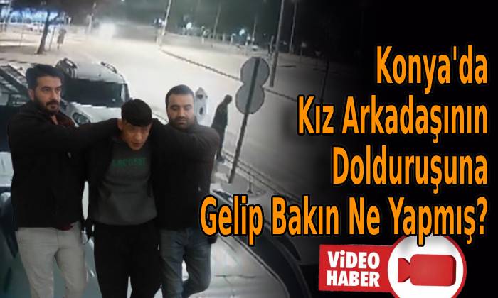 Konya’da Kız Arkadaşının Dolduruşuna Gelip Bakın Ne Yapmış?