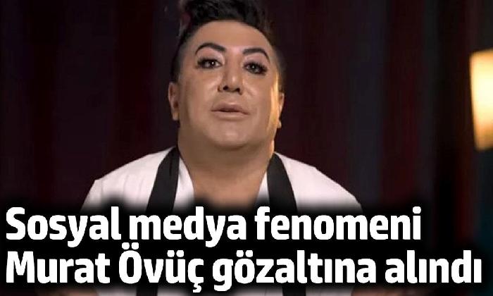 Fenomen Murat Övüç gözaltına alındı