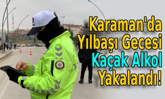 Karaman’da Yılbaşı Gecesi Kaçak Alkol Yakalandı!