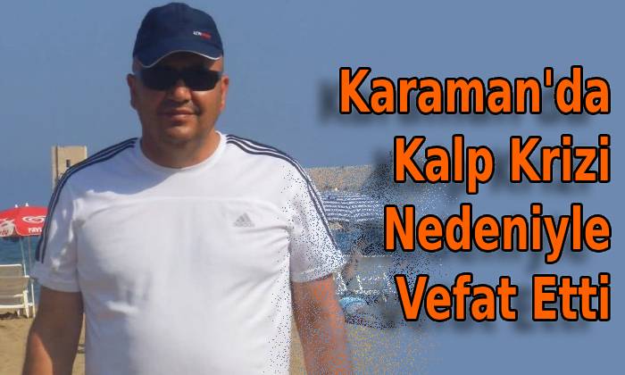 Karaman’da Kalp Krizi Nedeniyle Vefat Etti