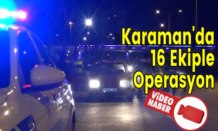 Karaman’da 16 Ekiple Operasyon