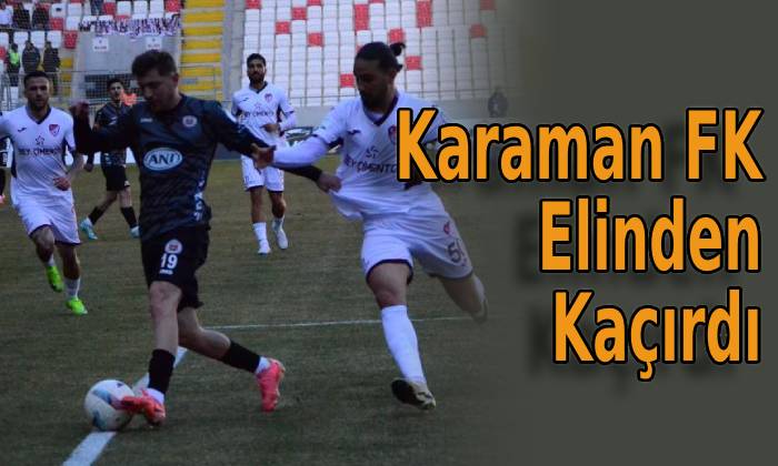 Karaman FK Elinden Kaçırdı