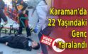 Karaman’da 22 Yaşındaki Genç Yaralandı