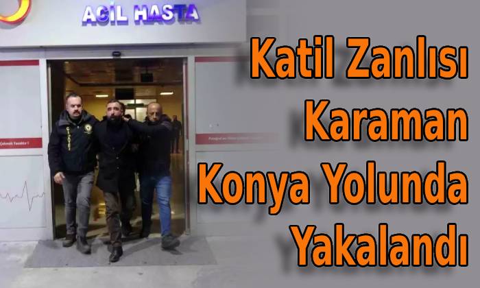 Katil Zanlısı Karaman Konya Yolunda Yakalandı