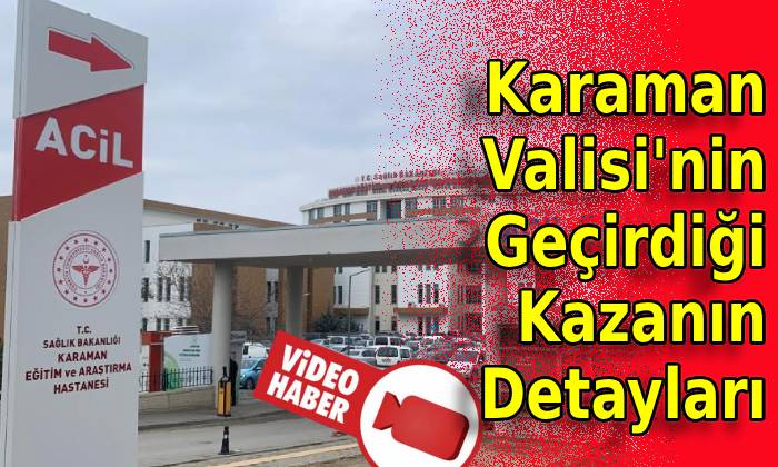 Karaman Valisi’nin Geçirdiği Kazanın Detayları