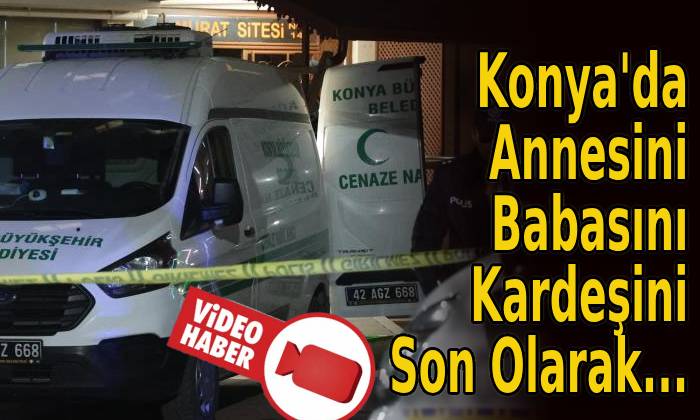 Konya’da Annesini, Babasını, Kardeşini Son Olarak