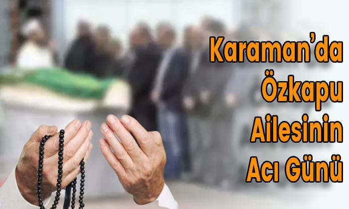Karaman’da Özkapu Ailesinin Acı Günü