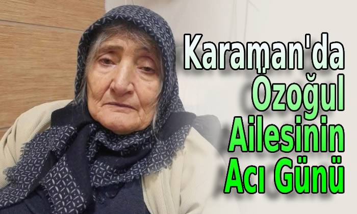 Karaman’da Özoğul Ailesinin Acı Günü