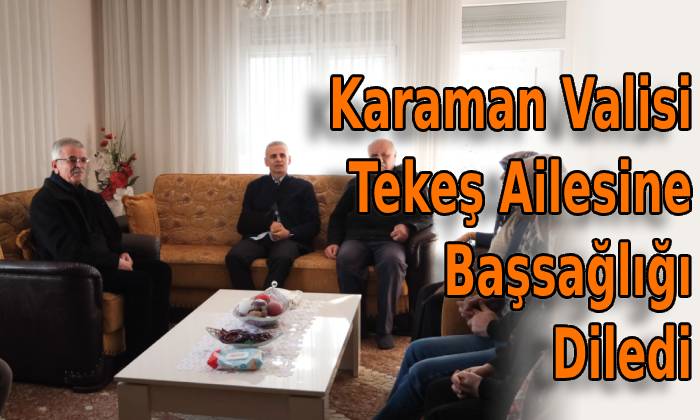 Karaman Valisi Tekeş Ailesine Başsağlığı Diledi