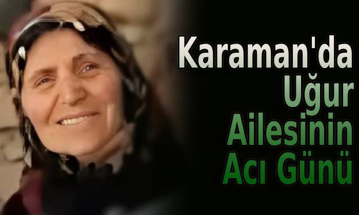Karaman’da Uğur Ailesinin Acı Günü