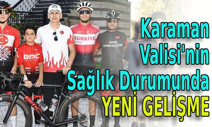 Karaman Valisi’nin Sağlık Durumunda Yeni Gelişme