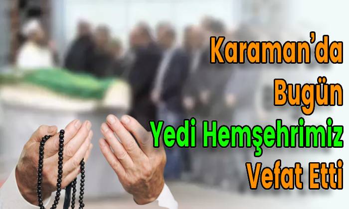 Karaman’da Bugün Yedi Hemşehrimiz Vefat Etti
