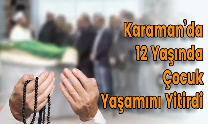 Karaman’da12 Yaşında Çocuk Yaşamını Yitirdi